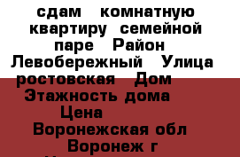 сдам 1 комнатную квартиру  семейной паре › Район ­ Левобережный › Улица ­ ростовская › Дом ­ 58/3 › Этажность дома ­ 10 › Цена ­ 10 000 - Воронежская обл., Воронеж г. Недвижимость » Квартиры аренда   